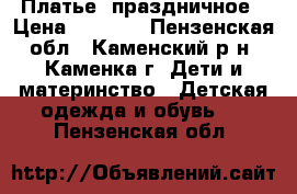  Платье  праздничное › Цена ­ 1 500 - Пензенская обл., Каменский р-н, Каменка г. Дети и материнство » Детская одежда и обувь   . Пензенская обл.